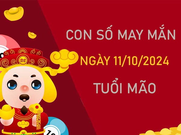 Cặp số đẹp tuổi Mão 11/10/2024 ăn lộc tổ tiên hôm nay