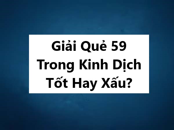Giải Quẻ 59 Trong Kinh Dịch Tốt Hay Xấu?