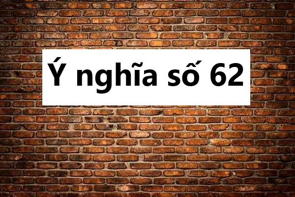 Bí ẩn ý nghĩa số 62: Mơ thấy số 62 báo hiệu điều gì?